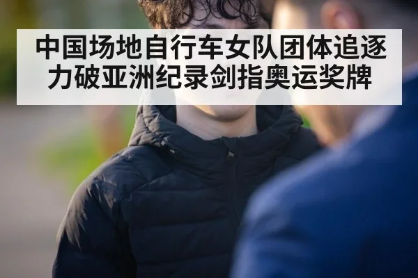 中国场地自行车女队团体追逐力破亚洲纪录剑指奥运奖牌
