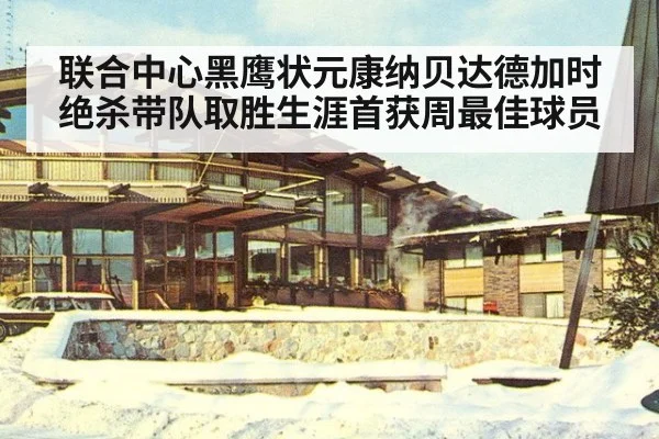 联合中心黑鹰状元康纳贝达德加时绝杀带队取胜生涯首获周最佳球员